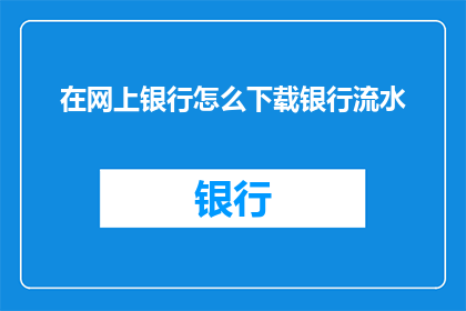 在网上银行怎么下载银行流水(如何在网上银行中下载银行流水？)