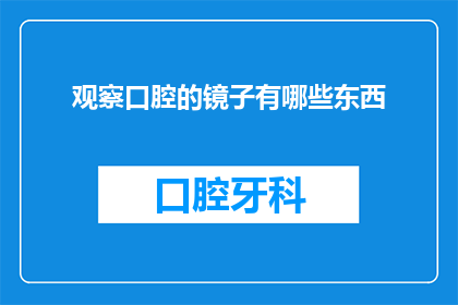 观察口腔的镜子有哪些东西(口腔健康检查中，有哪些工具可以观察牙齿和口腔内部？)