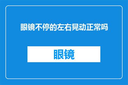 眼镜不停的左右晃动正常吗(眼镜频繁左右摆动，这是否属于正常现象？)