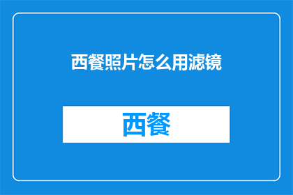 西餐照片怎么用滤镜(如何通过滤镜增强西餐照片的吸引力？)