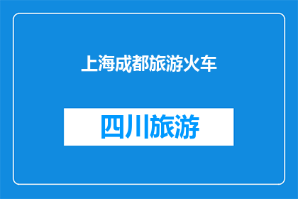 上海成都旅游火车(探索上海与成都：旅游火车之旅，您是否准备好踏上这段奇妙旅程？)