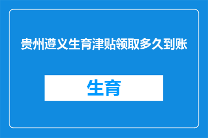 贵州遵义生育津贴领取多久到账(如何查询贵州遵义生育津贴何时到账？)