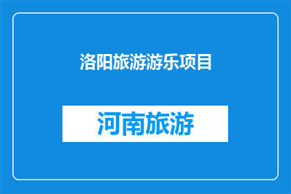 洛阳旅游游乐项目(洛阳旅游游乐项目：探索古城魅力，体验精彩娱乐设施吗？)