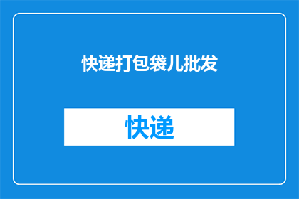 快递打包袋儿批发(快递打包袋儿批发：您是否在寻找可靠的供应商？)