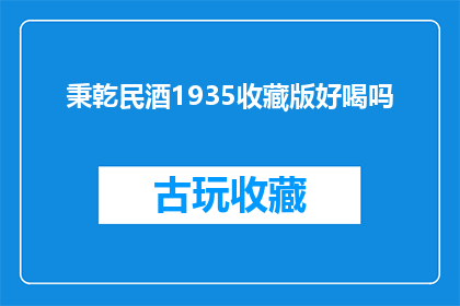 秉乾民酒1935收藏版好喝吗(秉乾民酒1935收藏版是否值得品尝？)