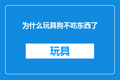 为什么玩具狗不吃东西了(为什么你的玩具狗突然停止了进食？)