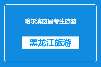 哈尔滨应届考生旅游(哈尔滨应届考生旅游：是否值得一游？)