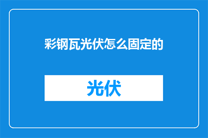彩钢瓦光伏怎么固定的(如何固定彩钢瓦光伏系统？)