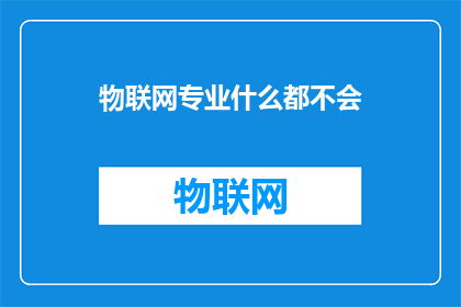 物联网专业什么都不会(物联网领域新手面临挑战：是否缺乏必要技能？)