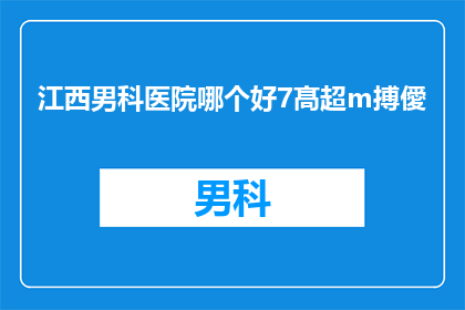 江西男科医院哪个好7髙超m搏僾(江西男科医院哪个好？7髙超m搏僾技术哪家强？)