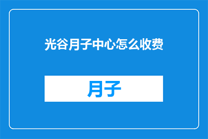 光谷月子中心怎么收费(光谷月子中心的费用标准是什么？)