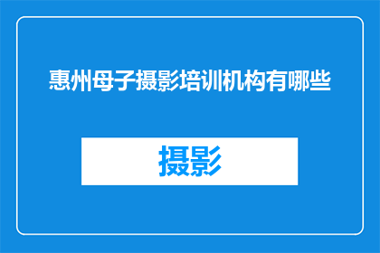 惠州母子摄影培训机构有哪些(惠州地区有哪些优秀的母子摄影培训机构？)