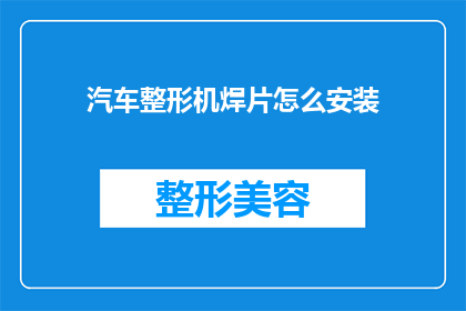 汽车整形机焊片怎么安装(汽车整形机焊片安装步骤详解，您知道如何正确安装吗？)