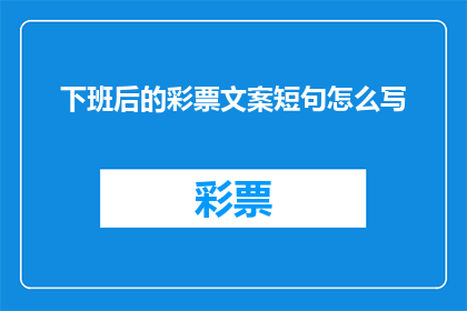 下班后的彩票文案短句怎么写(如何撰写吸引人的下班后彩票文案？)
