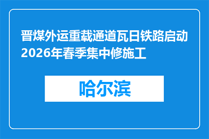 晋煤外运重载通道瓦日铁路启动2026年春季集中修施工
