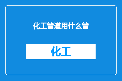化工管道用什么管(化工管道应选用何种管材？)