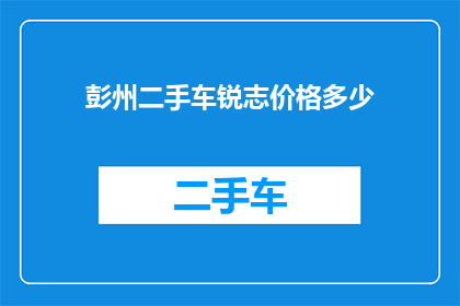 彭州二手车锐志价格多少(彭州二手车市场锐志车型的价格是多少？)