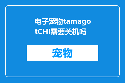 电子宠物tamagotCHI需要关机吗(电子宠物tamagotCHI是否需要关机？)