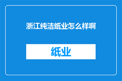 浙江纯洁纸业怎么样啊(浙江纯洁纸业：一个值得深入了解的造纸企业吗？)