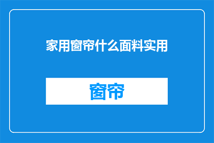家用窗帘什么面料实用(选购家用窗帘时，哪种面料既实用又耐用？)