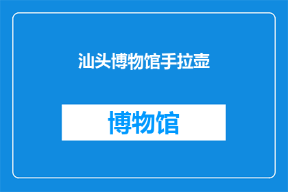 汕头博物馆手拉壶(汕头博物馆收藏的手拉壶，其历史与艺术价值如何？)