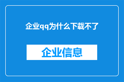 企业qq为什么下载不了(为什么企业QQ无法下载？)