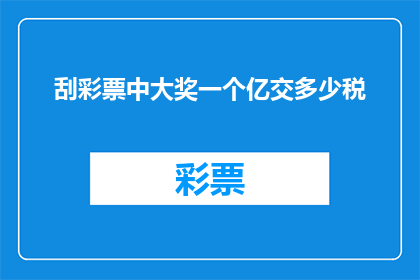 刮彩票中大奖一个亿交多少税(刮彩票中大奖一个亿需要缴纳多少税款？)