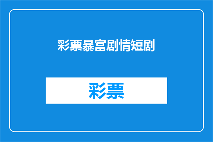 彩票暴富剧情短剧(彩票暴富：你准备好迎接一夜致富的奇迹了吗？)
