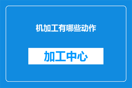 机加工有哪些动作(机加工领域中，有哪些关键动作？)
