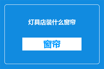 灯具店装什么窗帘(灯具店应选择哪种窗帘？)