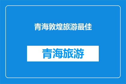青海敦煌旅游最佳(探索青海敦煌：旅游的最佳目的地？)