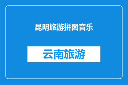 昆明旅游拼图音乐(昆明旅游拼图音乐：探索这座迷人城市的旋律吗？)