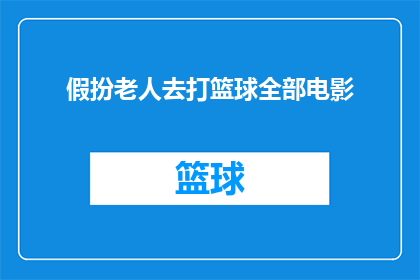 假扮老人去打篮球全部电影(假扮老人去打篮球：一部探讨年龄与身份界限的电影吗？)