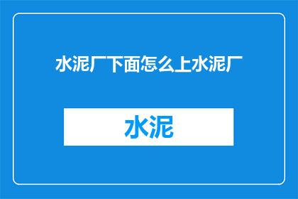 水泥厂下面怎么上水泥厂(如何从水泥厂的地下管道系统直接输送水泥至上层建筑？)