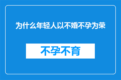 为什么年轻人以不婚不孕为荣(为何在当代社会，年轻人选择不婚不孕成为一种令人瞩目的现象？)