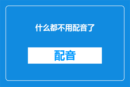 什么都不用配音了(是否真的无需配音？)