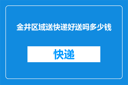 金井区域送快递好送吗多少钱(金井区域快递配送是否便利，费用如何计算？)