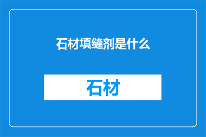 石材填缝剂是什么(石材填缝剂是什么？)