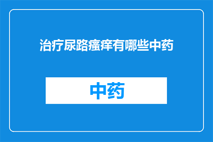 治疗尿路瘙痒有哪些中药(治疗尿路瘙痒的中药有哪些？)