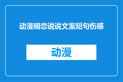 动漫暗恋说说文案短句伤感(动漫暗恋说说文案短句伤感：情感的微妙与深沉，你能否理解？)