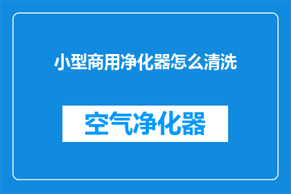 小型商用净化器怎么清洗(如何清洗小型商用净化器以确保其高效运行？)