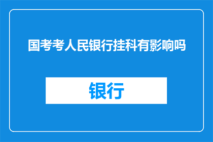 国考考人民银行挂科有影响吗(国考中人民银行挂科会对个人职业发展产生何种影响？)