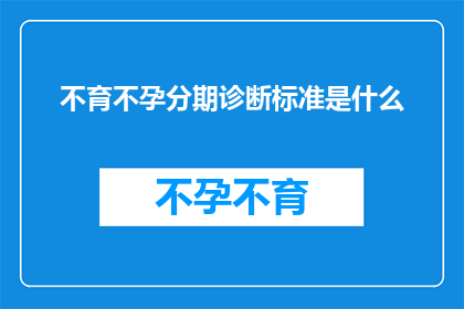 不育不孕分期诊断标准是什么(不育不孕的分期诊断标准是什么？)
