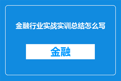 金融行业实战实训总结怎么写(如何撰写一份全面且深入的金融行业实战实训总结？)