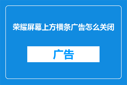 荣耀屏幕上方横条广告怎么关闭(如何关闭荣耀手机上方的横条广告？)