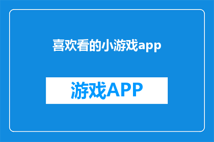 喜欢看的小游戏app(你钟爱的游戏小天地，是否在寻找一款能够让你沉浸其中的小游戏应用？)