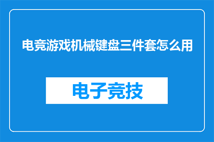 电竞游戏机械键盘三件套怎么用(电竞游戏机械键盘三件套的正确使用方法是什么？)