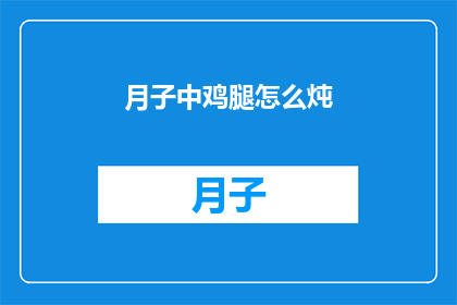 月子中鸡腿怎么炖(如何将月子中的鸡腿进行美味的炖制？)