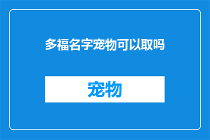 多福名字宠物可以取吗(多福名字宠物可以取吗？能否成为您心中那个充满好奇与期待的疑问句？)