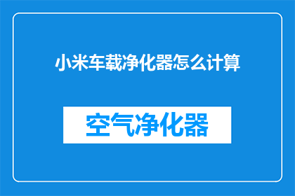 小米车载净化器怎么计算(如何计算小米车载净化器的效能？)